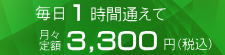 毎日1時間通えて月3,300円（税込）