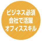 ビジネス必須。会社で活躍。オフィススキル